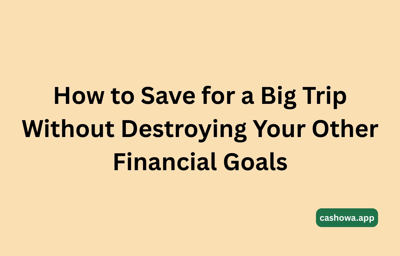 How to Save for a Big Trip Without Destroying Your Other Financial Goals